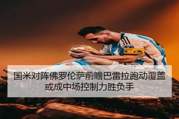 国米对阵佛罗伦萨前瞻巴雷拉跑动覆盖或成中场控制力胜负手 - aoko