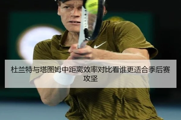 杜兰特与塔图姆中距离效率对比看谁更适合季后赛攻坚