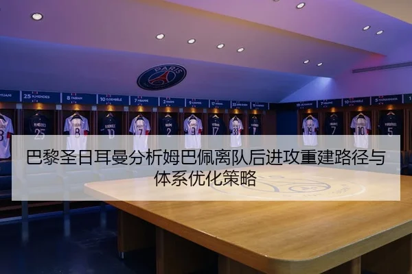 巴黎圣日耳曼分析姆巴佩离队后进攻重建路径与体系优化策略