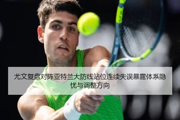 尤文复盘对阵亚特兰大防线站位连续失误暴露体系隐忧与调整方向 - aoko