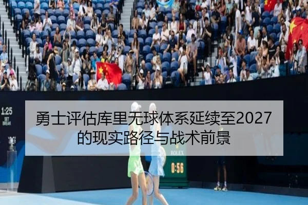 勇士评估库里无球体系延续至2027的现实路径与战术前景 - aoko
