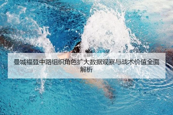 曼城福登中路组织角色扩大数据观察与战术价值全面解析 - aoko