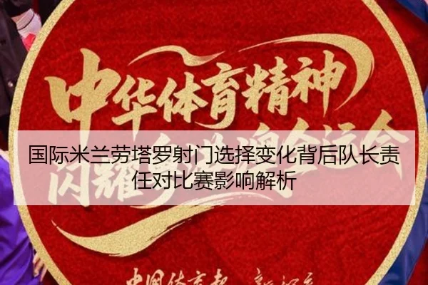 国际米兰劳塔罗射门选择变化背后队长责任对比赛影响解析 - aoko