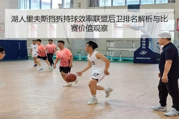 湖人里夫斯挡拆持球效率联盟后卫排名解析与比赛价值观察 - aoko
